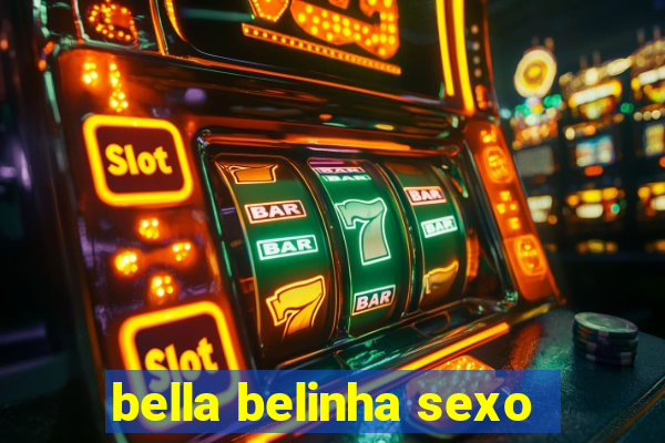 bella belinha sexo